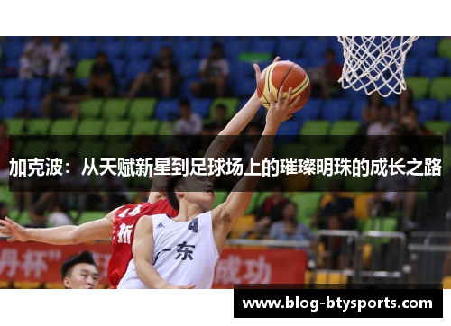 加克波：从天赋新星到足球场上的璀璨明珠的成长之路