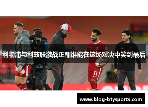 利物浦与利兹联激战正酣谁能在这场对决中笑到最后
