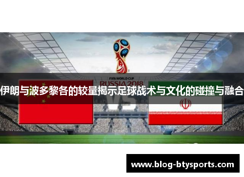 伊朗与波多黎各的较量揭示足球战术与文化的碰撞与融合