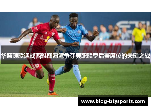 华盛顿联迎战西雅图海湾争夺美职联季后赛席位的关键之战