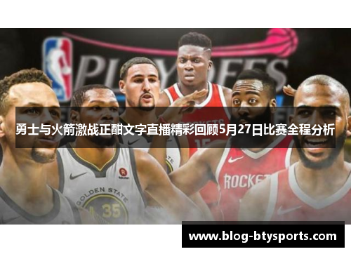 勇士与火箭激战正酣文字直播精彩回顾5月27日比赛全程分析