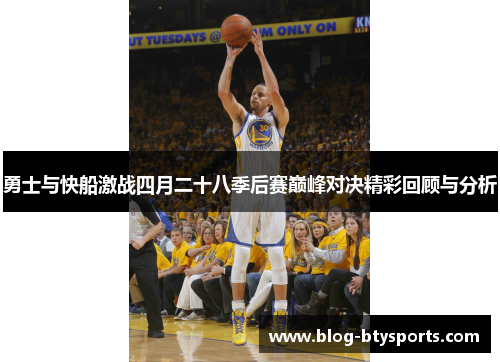 勇士与快船激战四月二十八季后赛巅峰对决精彩回顾与分析
