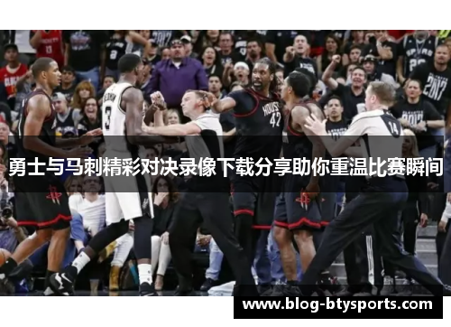 勇士与马刺精彩对决录像下载分享助你重温比赛瞬间