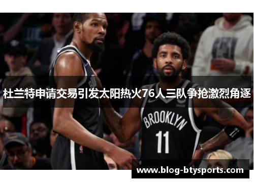 杜兰特申请交易引发太阳热火76人三队争抢激烈角逐