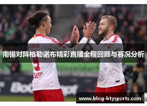 南锡对阵格勒诺布精彩直播全程回顾与赛况分析